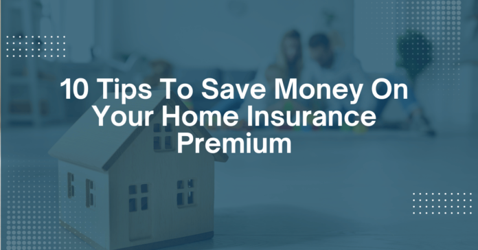 10 Tips To Save Money On Your Home Insurance Premium